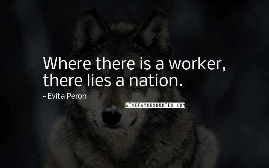 Evita Peron quotes: Where there is a worker, there lies a nation.