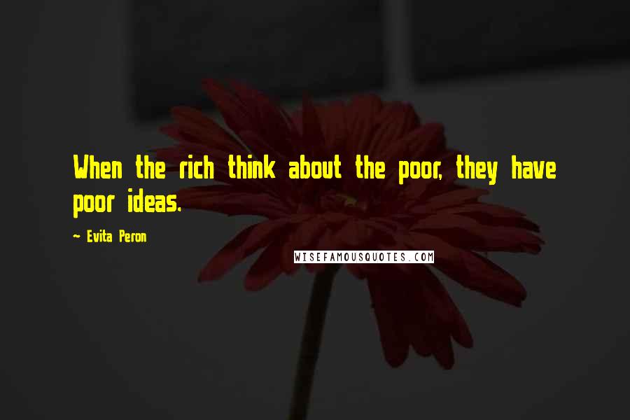 Evita Peron quotes: When the rich think about the poor, they have poor ideas.