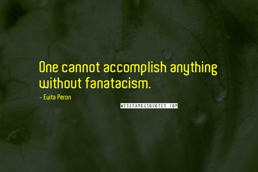 Evita Peron quotes: One cannot accomplish anything without fanatacism.