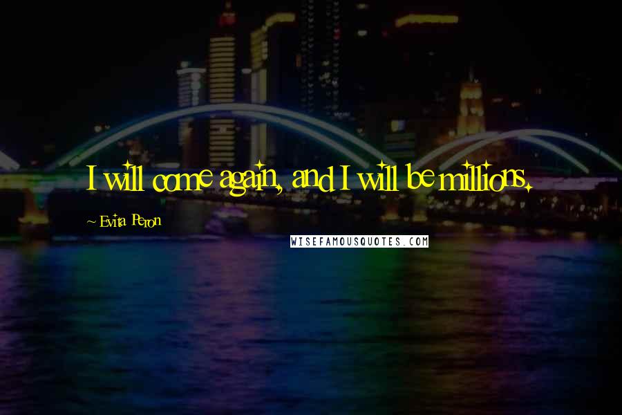 Evita Peron quotes: I will come again, and I will be millions.