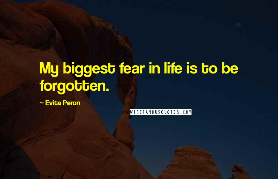 Evita Peron quotes: My biggest fear in life is to be forgotten.