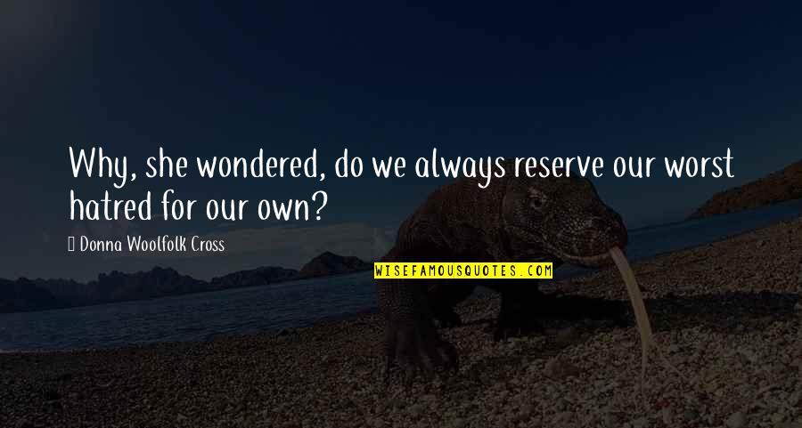 Evitenme Quotes By Donna Woolfolk Cross: Why, she wondered, do we always reserve our Evitenme Quotes By Donna Woolfolk Cross: Why, she wondered, do we always reserve our