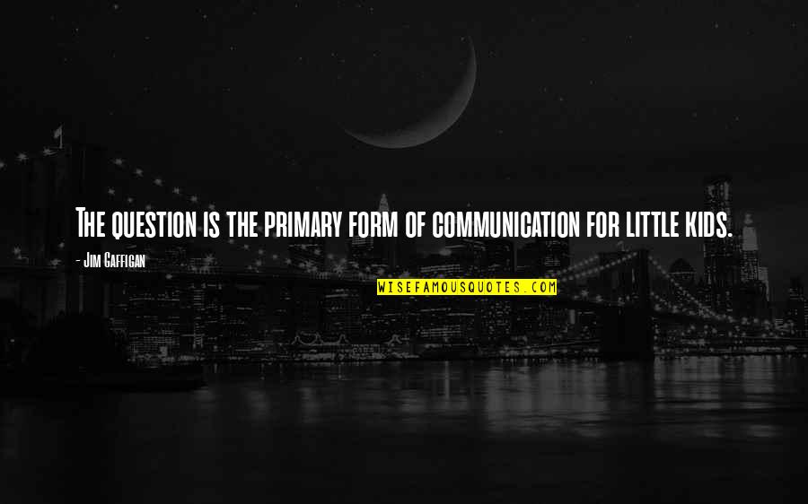 Eviter Quotes By Jim Gaffigan: The question is the primary form of communication