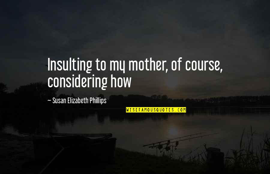 Evlada Dualar Quotes By Susan Elizabeth Phillips: Insulting to my mother, of course, considering how Evlada Dualar Quotes By Susan Elizabeth Phillips: Insulting to my mother, of course, considering how