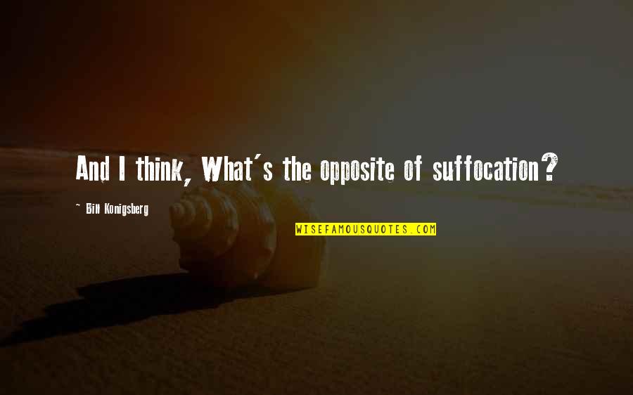 Evlat Onur Quotes By Bill Konigsberg: And I think, What's the opposite of suffocation? Evlat Onur Quotes By Bill Konigsberg: And I think, What's the opposite of suffocation?