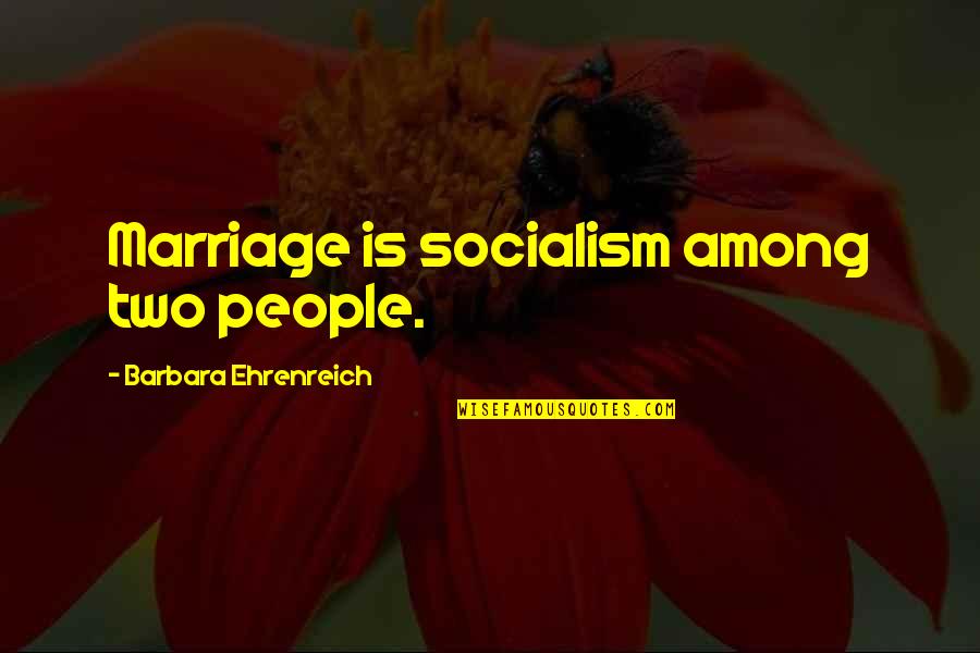 Evlendin Sen Quotes By Barbara Ehrenreich: Marriage is socialism among two people.