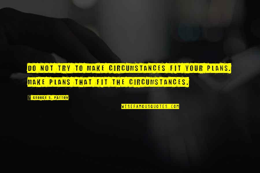 Evlenirken Quotes By George S. Patton: Do not try to make circumstances fit your Evlenirken Quotes By George S. Patton: Do not try to make circumstances fit your