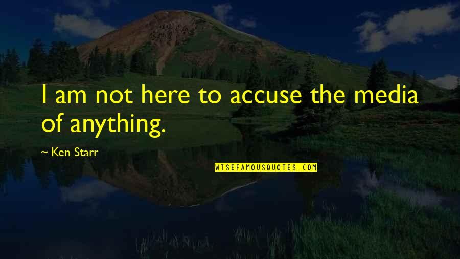 Evlenirken Quotes By Ken Starr: I am not here to accuse the media Evlenirken Quotes By Ken Starr: I am not here to accuse the media