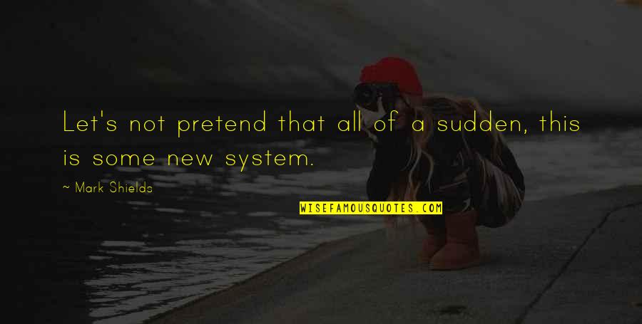 Evlerde Esik Quotes By Mark Shields: Let's not pretend that all of a sudden,