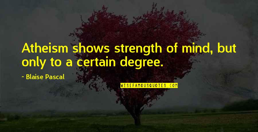 Evlerde Perde Quotes By Blaise Pascal: Atheism shows strength of mind, but only to Evlerde Perde Quotes By Blaise Pascal: Atheism shows strength of mind, but only to