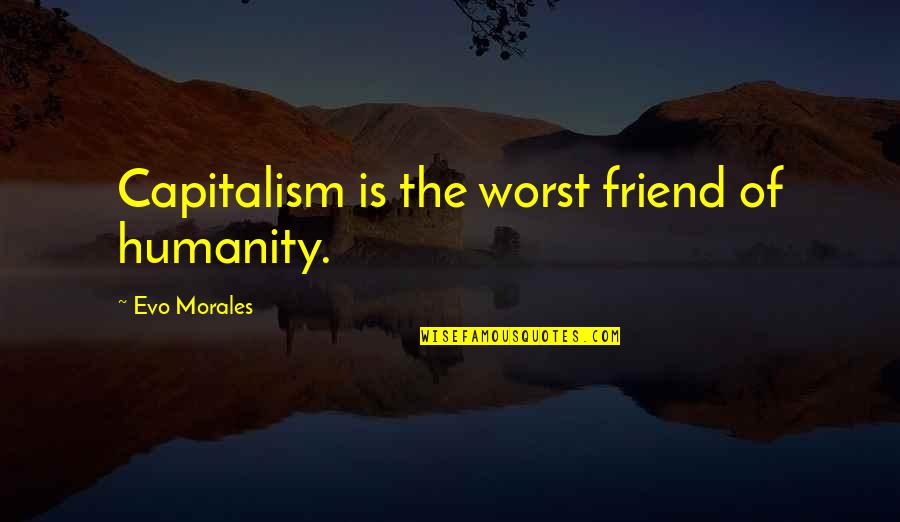 Evo-devo Quotes By Evo Morales: Capitalism is the worst friend of humanity.
