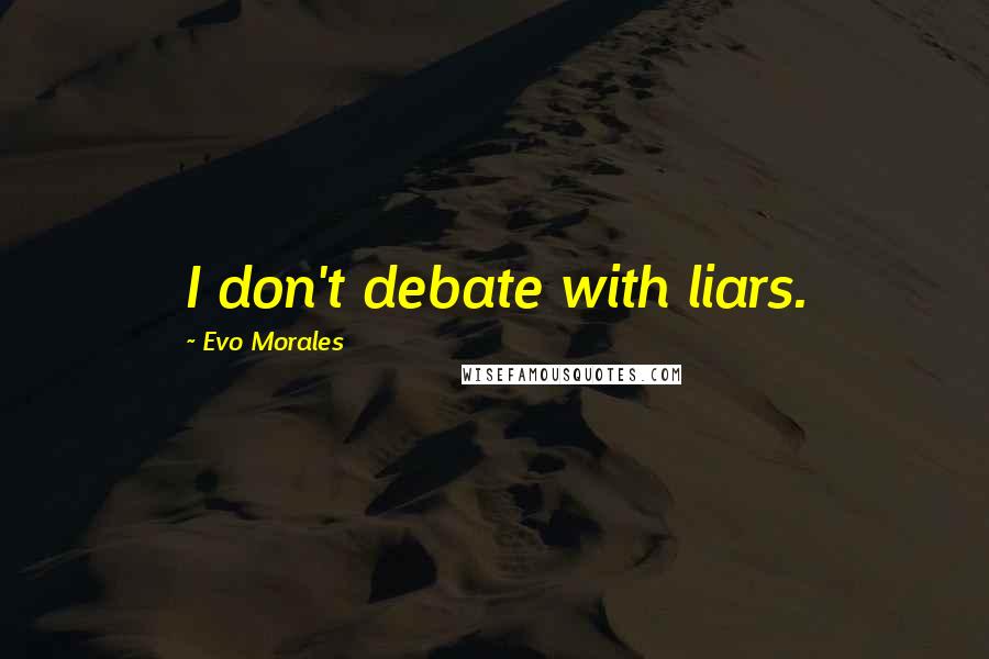 Evo Morales quotes: I don't debate with liars.