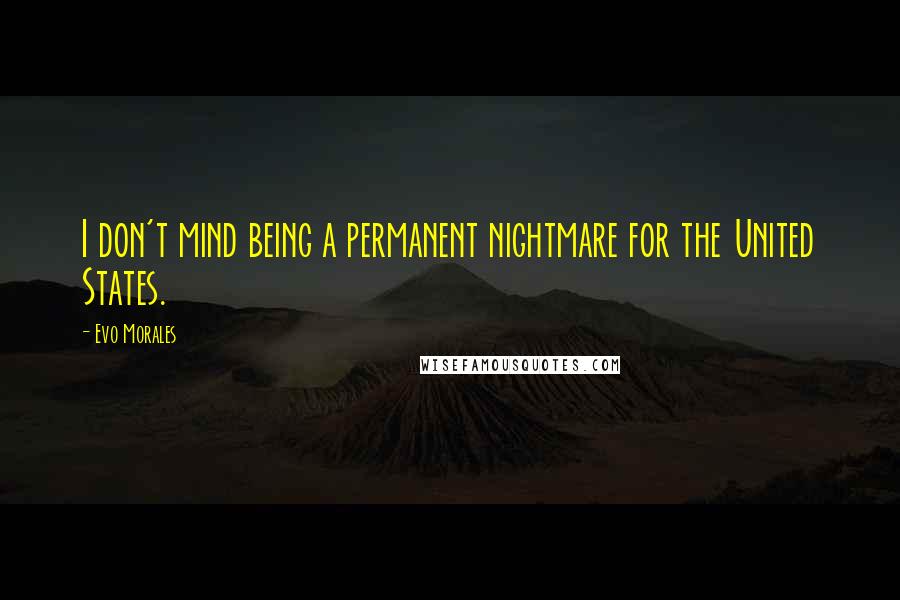 Evo Morales quotes: I don't mind being a permanent nightmare for the United States.