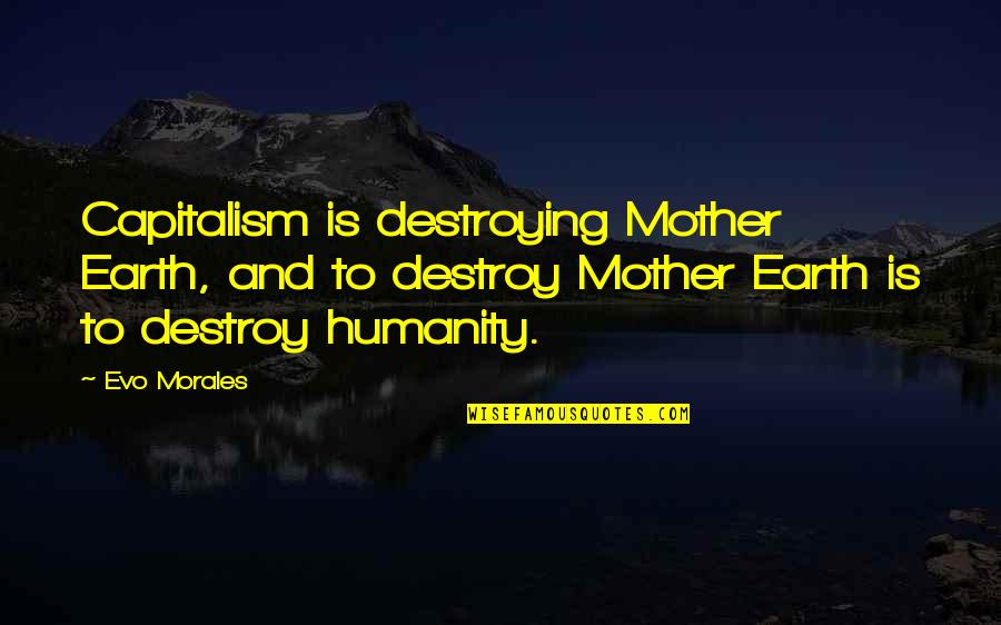 Evo Morales Quotes By Evo Morales: Capitalism is destroying Mother Earth, and to destroy