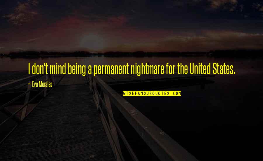 Evo Morales Quotes By Evo Morales: I don't mind being a permanent nightmare for