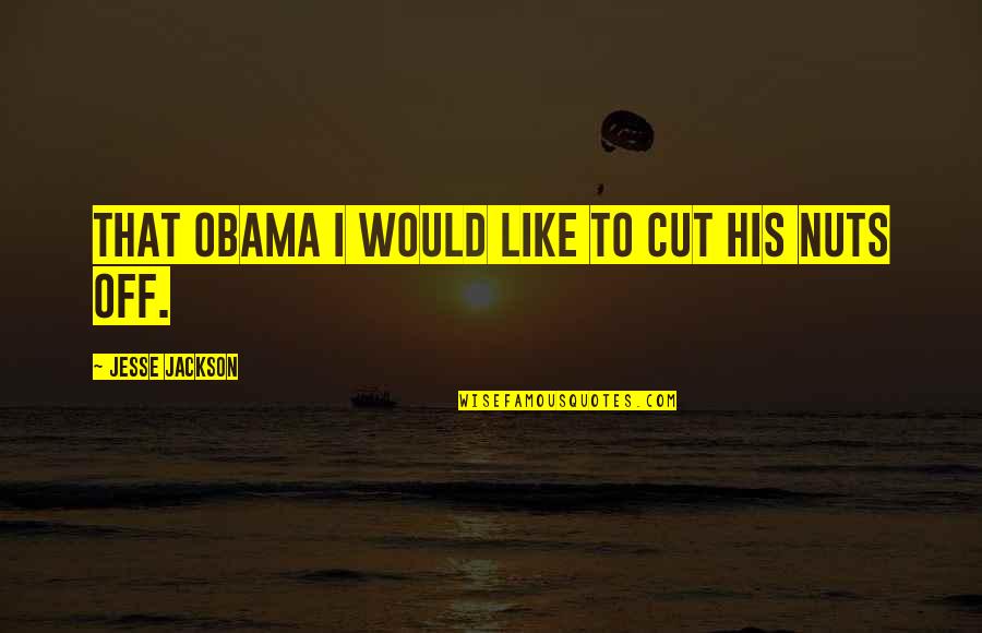 Evocast Quotes By Jesse Jackson: That Obama I would like to cut his Evocast Quotes By Jesse Jackson: That Obama I would like to cut his