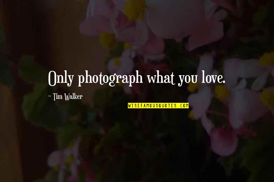 Evocations Literary Quotes By Tim Walker: Only photograph what you love.