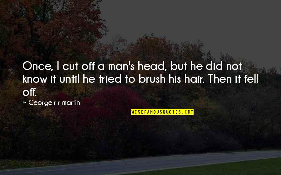 Evocations Quotes By George R R Martin: Once, I cut off a man's head, but