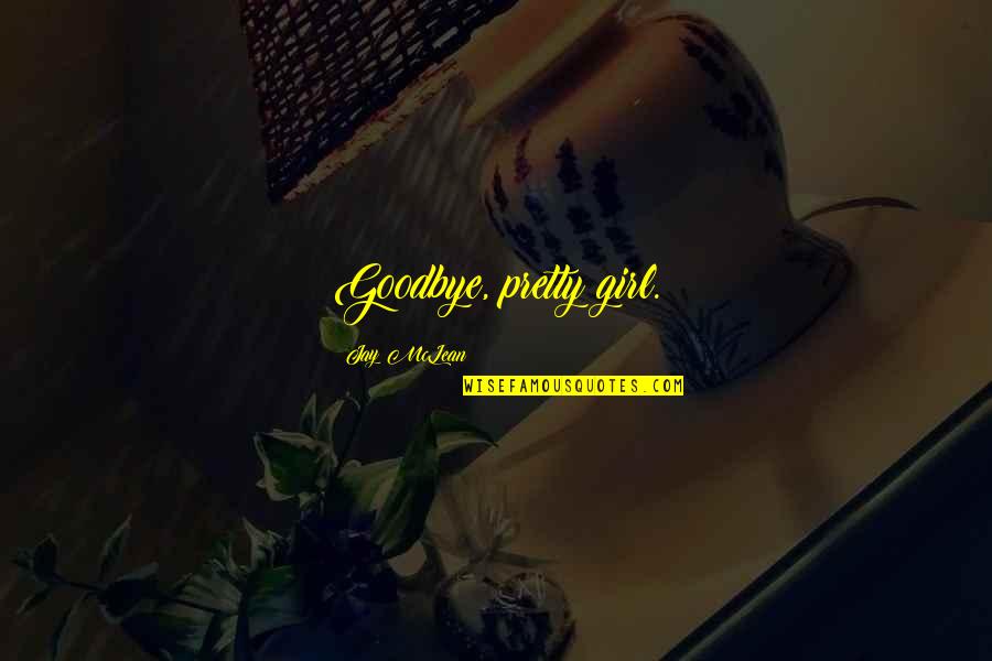 Evocations Quotes By Jay McLean: Goodbye, pretty girl.