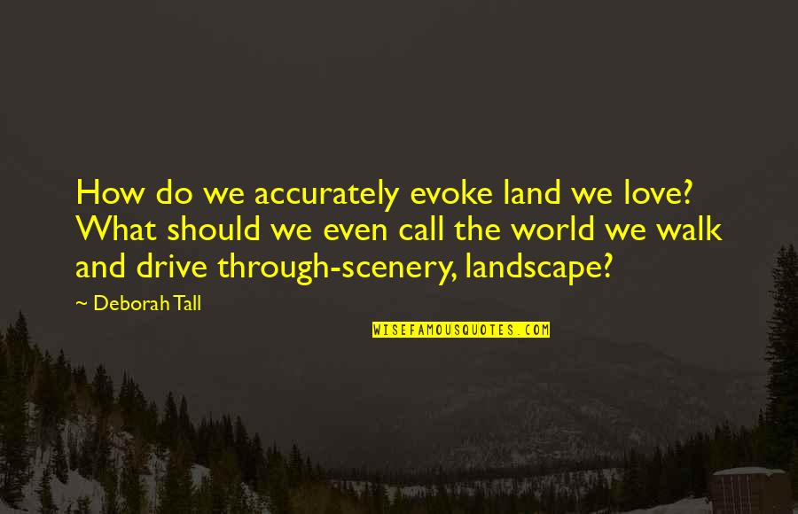 Evoke Quotes By Deborah Tall: How do we accurately evoke land we love?