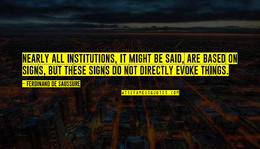 Evoke Quotes By Ferdinand De Saussure: Nearly all institutions, it might be said, are