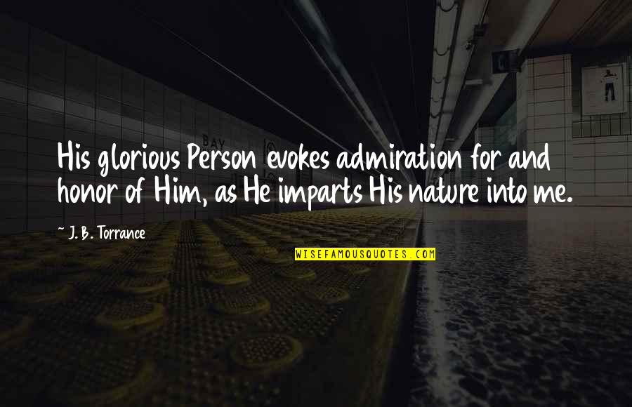 Evoke Quotes By J. B. Torrance: His glorious Person evokes admiration for and honor