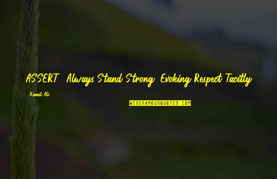 Evoke Quotes By Kamil Ali: ASSERT -Always Stand Strong, Evoking Respect Tacitly