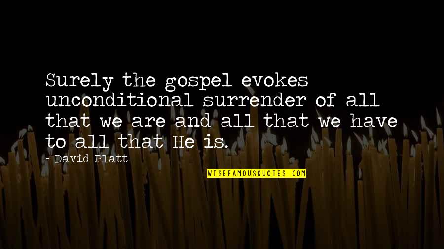 Evokes Quotes By David Platt: Surely the gospel evokes unconditional surrender of all