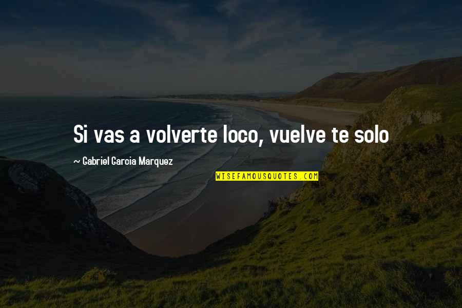 Evoking Quotes By Gabriel Garcia Marquez: Si vas a volverte loco, vuelve te solo Evoking Quotes By Gabriel Garcia Marquez: Si vas a volverte loco, vuelve te solo