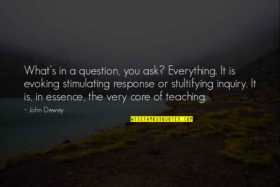 Evoking Quotes By John Dewey: What's in a question, you ask? Everything. It Evoking Quotes By John Dewey: What's in a question, you ask? Everything. It