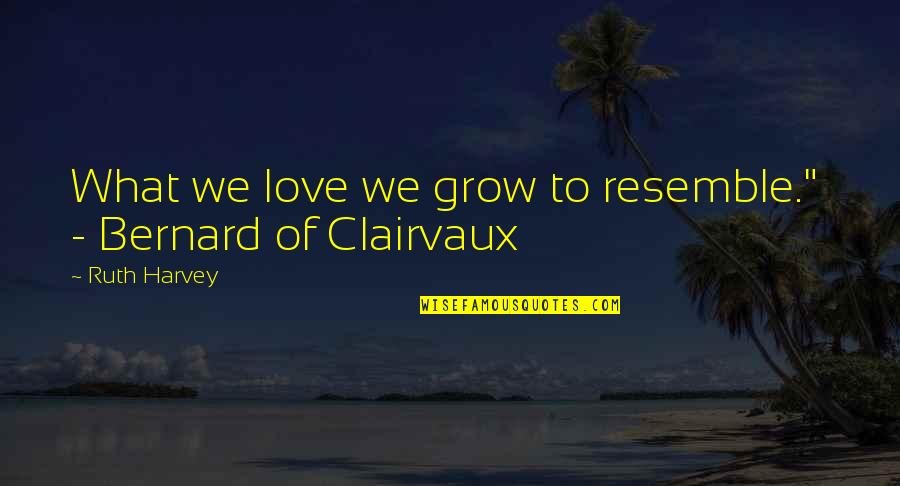 Evoking Quotes By Ruth Harvey: What we love we grow to resemble." -