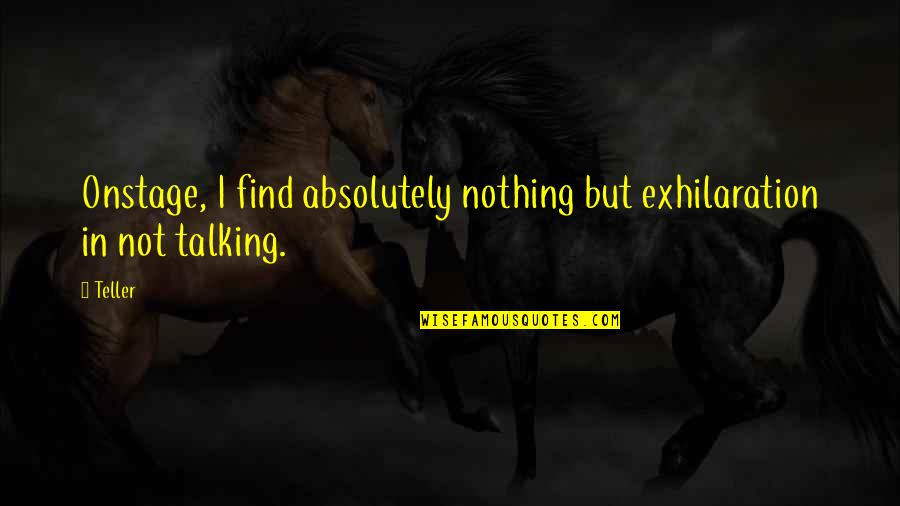 Evoking Quotes By Teller: Onstage, I find absolutely nothing but exhilaration in