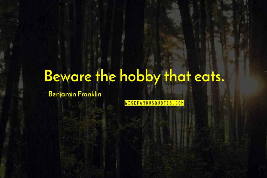 Evolueaza Quotes By Benjamin Franklin: Beware the hobby that eats. Evolueaza Quotes By Benjamin Franklin: Beware the hobby that eats.