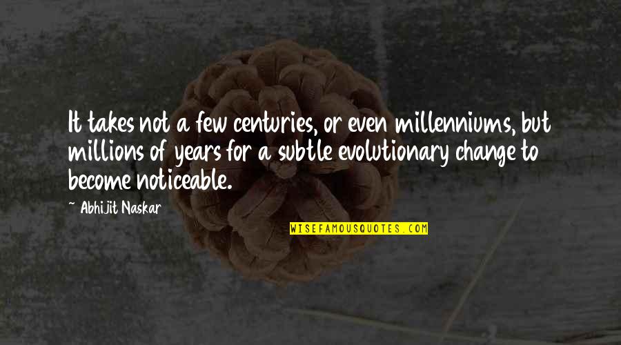 Evolution And Change Quotes By Abhijit Naskar: It takes not a few centuries, or even