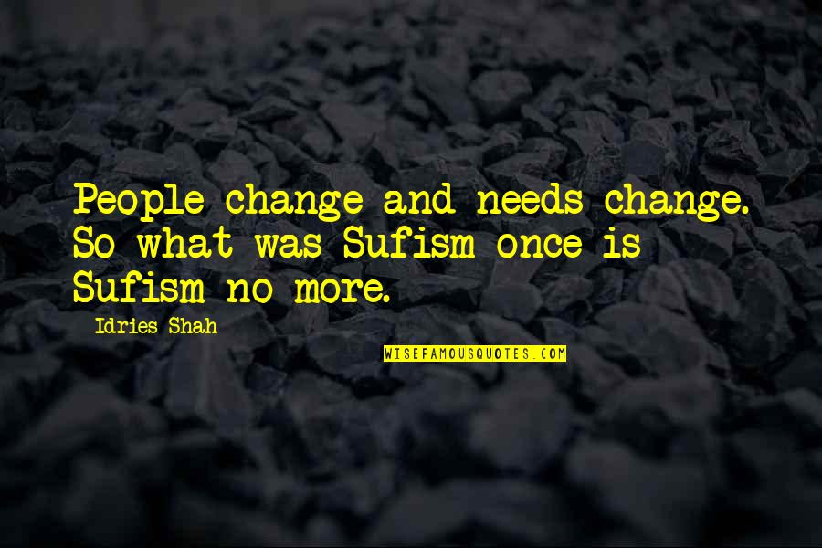 Evolution And Change Quotes By Idries Shah: People change and needs change. So what was