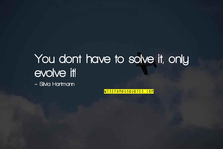 Evolution And Change Quotes By Silvia Hartmann: You don't have to solve it, only evolve Evolution And Change Quotes By Silvia Hartmann: You don't have to solve it, only evolve