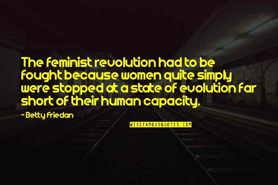 Evolution And Revolution Quotes By Betty Friedan: The feminist revolution had to be fought because Evolution And Revolution Quotes By Betty Friedan: The feminist revolution had to be fought because