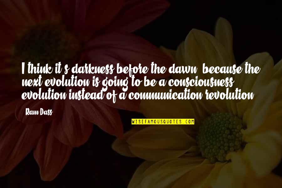 Evolution And Revolution Quotes By Ram Dass: I think it's darkness before the dawn, because Evolution And Revolution Quotes By Ram Dass: I think it's darkness before the dawn, because