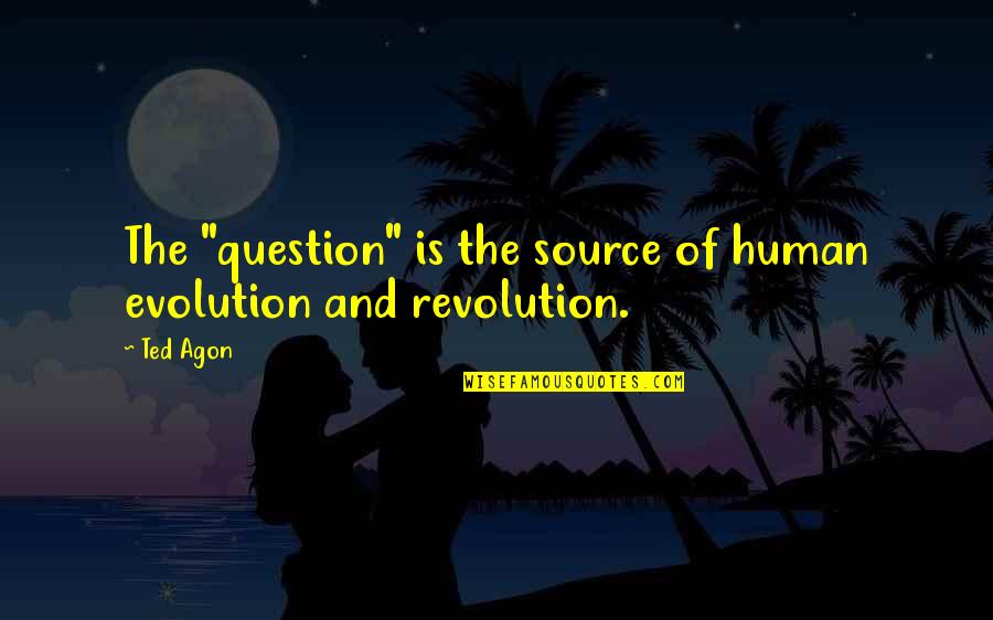 Evolution And Revolution Quotes By Ted Agon: The "question" is the source of human evolution
