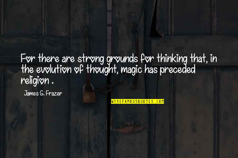Evolution Is A Religion Quotes By James G. Frazer: For there are strong grounds for thinking that,