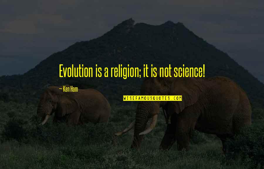 Evolution Is A Religion Quotes By Ken Ham: Evolution is a religion; it is not science!