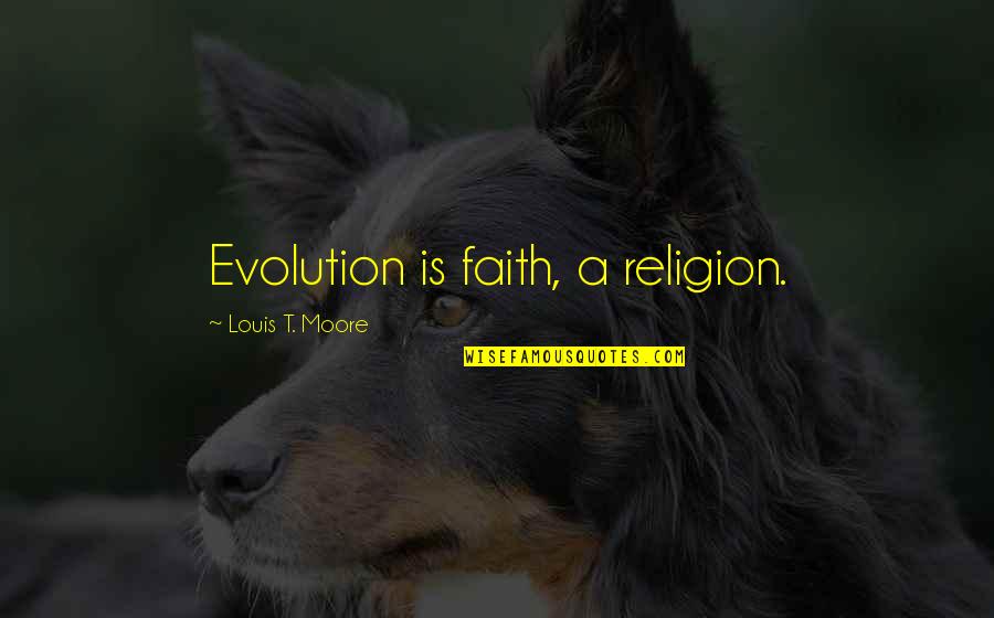 Evolution Is A Religion Quotes By Louis T. Moore: Evolution is faith, a religion.