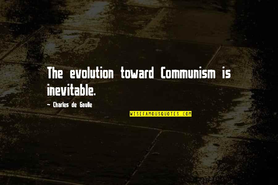 Evolution Is Inevitable Quotes By Charles De Gaulle: The evolution toward Communism is inevitable.