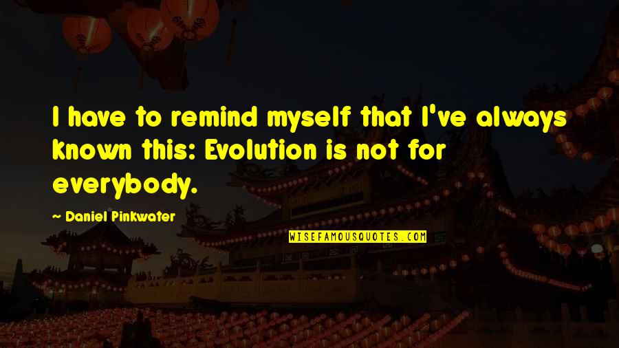 Evolution Of Humans Quotes By Daniel Pinkwater: I have to remind myself that I've always Evolution Of Humans Quotes By Daniel Pinkwater: I have to remind myself that I've always