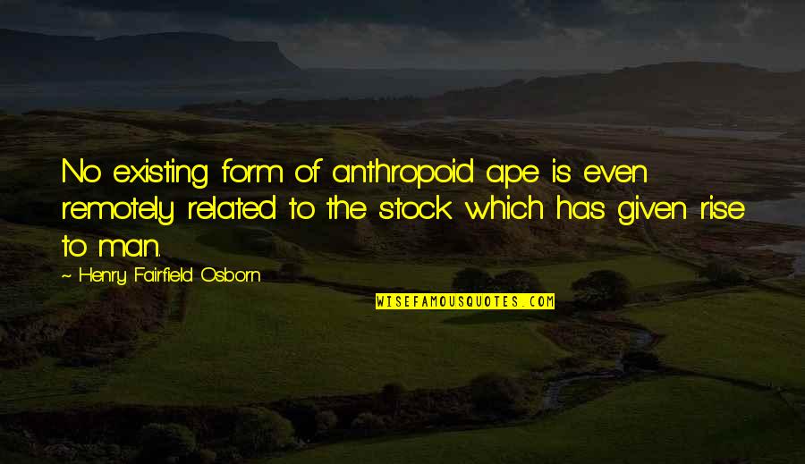 Evolution Of Humans Quotes By Henry Fairfield Osborn: No existing form of anthropoid ape is even