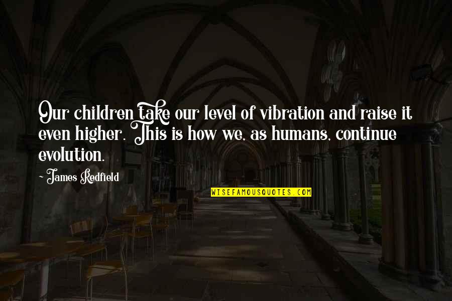 Evolution Of Humans Quotes By James Redfield: Our children take our level of vibration and