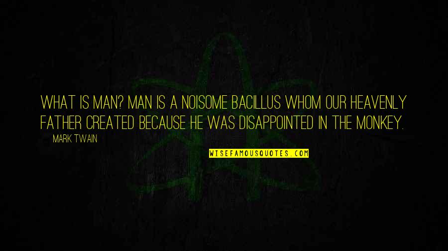 Evolution Of Man Quotes By Mark Twain: What is Man? Man is a noisome bacillus Evolution Of Man Quotes By Mark Twain: What is Man? Man is a noisome bacillus