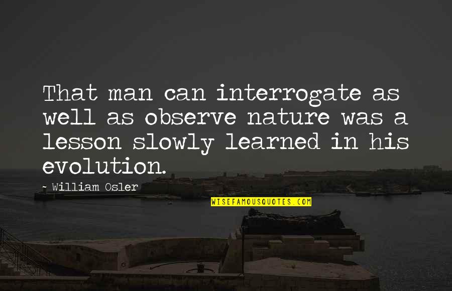 Evolution Of Man Quotes By William Osler: That man can interrogate as well as observe Evolution Of Man Quotes By William Osler: That man can interrogate as well as observe