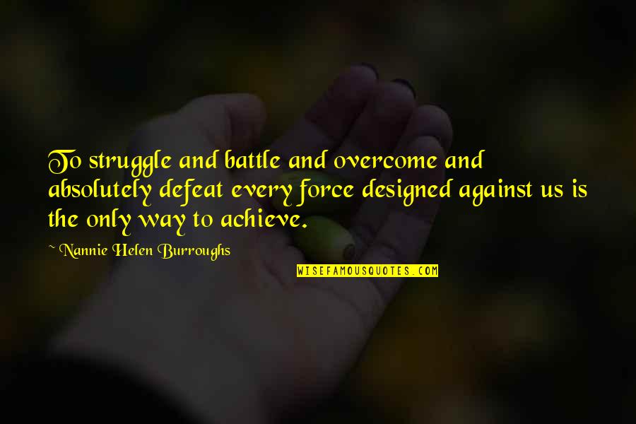 Evolution Of Morality Quotes By Nannie Helen Burroughs: To struggle and battle and overcome and absolutely