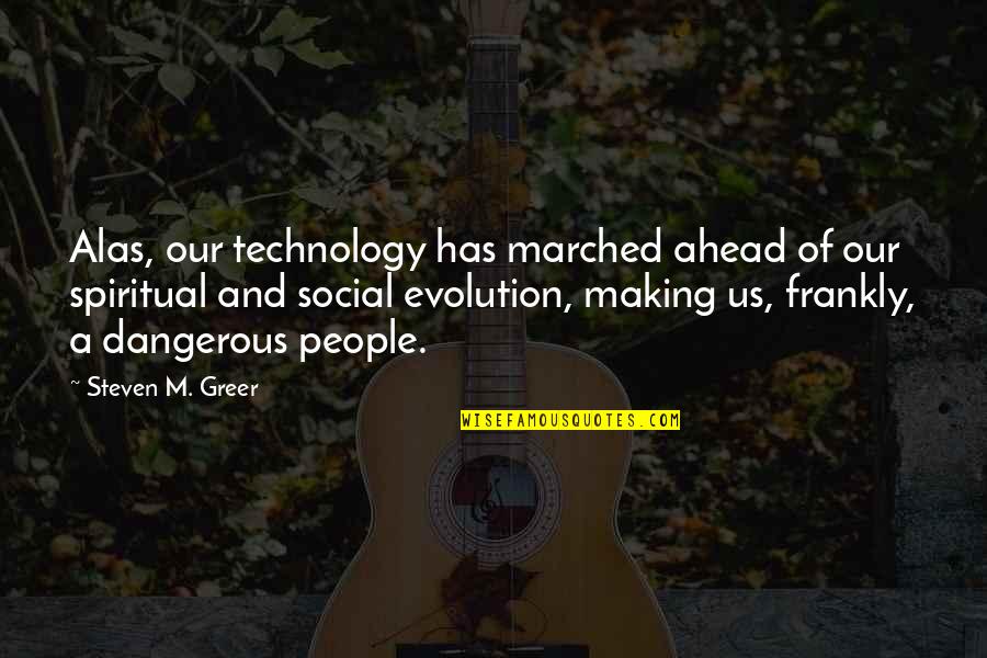 Evolution Of Technology Quotes By Steven M. Greer: Alas, our technology has marched ahead of our